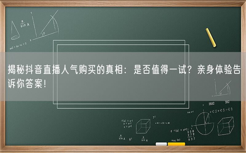 揭秘抖音直播人气购买的真相：是否值得一试？亲身体验告诉你答案！