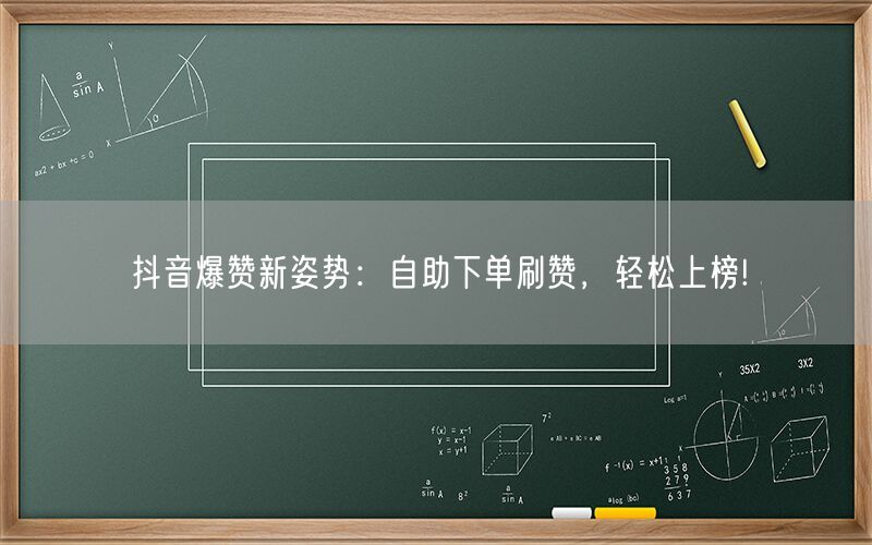 抖音爆赞新姿势：自助下单刷赞，轻松上榜!