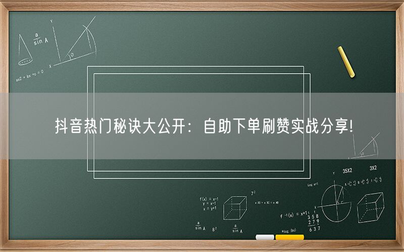 抖音热门秘诀大公开：自助下单刷赞实战分享!