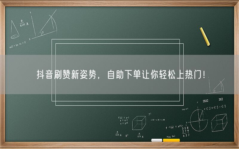 抖音刷赞新姿势，自助下单让你轻松上热门！