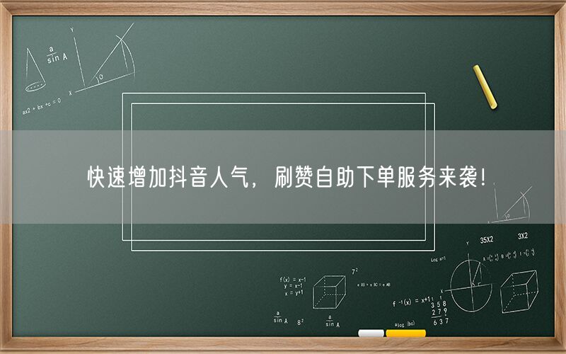 快速增加抖音人气，刷赞自助下单服务来袭！