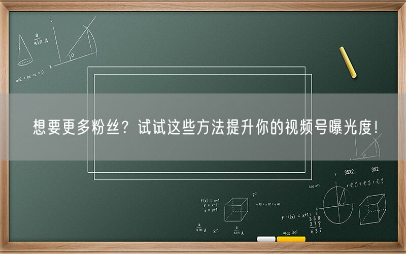 想要更多粉丝？试试这些方法提升你的视频号曝光度！