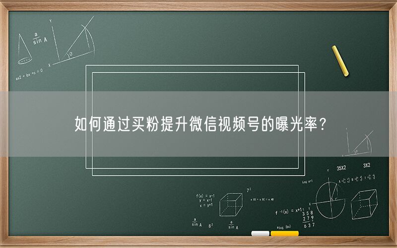 如何通过买粉提升微信视频号的曝光率？